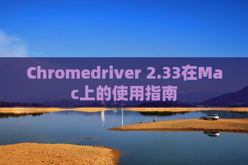 Chromedriver 2.33在Mac上的使用指南